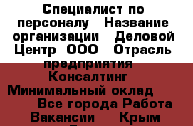 Специалист по персоналу › Название организации ­ Деловой Центр, ООО › Отрасль предприятия ­ Консалтинг › Минимальный оклад ­ 30 000 - Все города Работа » Вакансии   . Крым,Гаспра